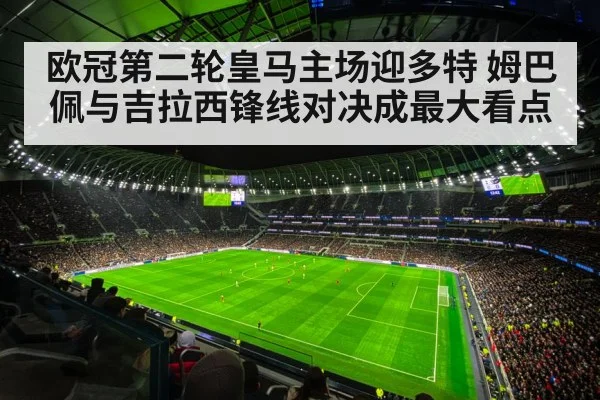 欧冠第二轮皇马主场迎多特 姆巴佩与吉拉西锋线对决成最大看点（kaiyun）