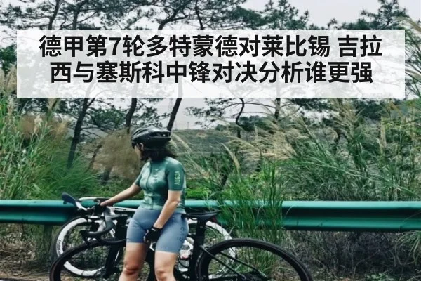 德甲第7轮多特蒙德对莱比锡 吉拉西与塞斯科中锋对决分析谁更强