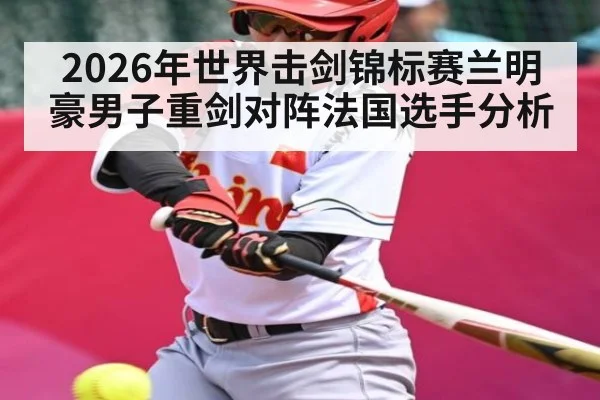 2026年世界击剑锦标赛兰明豪男子重剑对阵法国选手分析